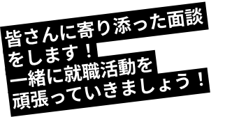 皆さんに寄り添った面談をします！一緒に就職活動を頑張っていきましょう！